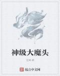 神级大魔头无弹窗