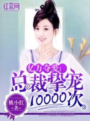 总裁挚宠10000次免费