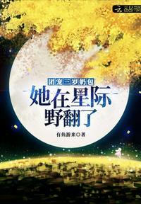 团宠三岁奶包她在星际野翻了!