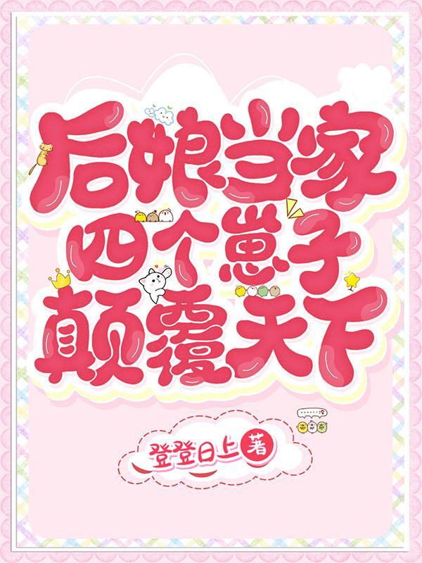 后娘当家四个崽子颠覆天下+登登日上