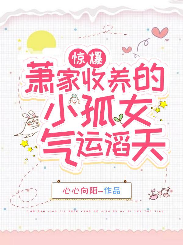 惊爆!萧家收养的小孤女气运滔天无广告