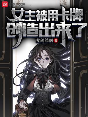 女主被用卡牌创造出来了女主