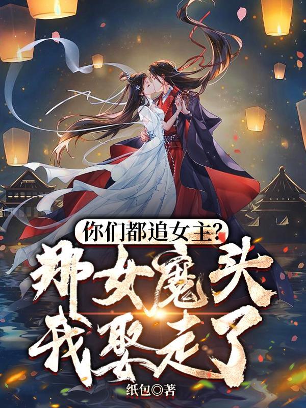 你们都追女主?那女魔头我娶走了资源