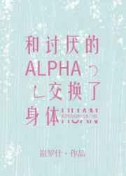 和讨厌的alpha交换了身体宝书网