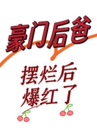 豪门后爸摆烂后爆红了作者