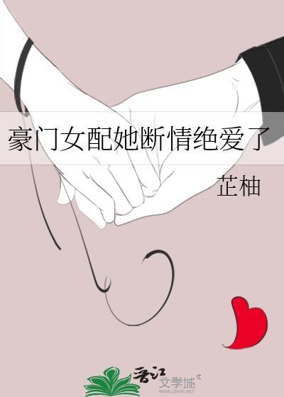 豪门女配她断情绝爱了支走