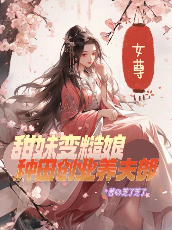 女尊甜妹变糙娘种田创业养夫郎作者芝了芝了60