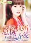 黑色总裁只婚不爱完整版2015