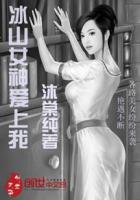 冰山女神爱上我一口气看完