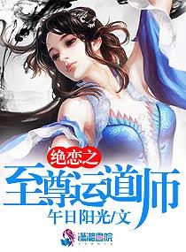 绝恋之至尊运道师全文