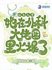 回到九零她在外科大佬圈火爆了虽然名字有点儿