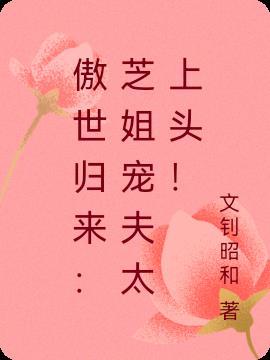 傲世归来：芝姐宠夫太上头！